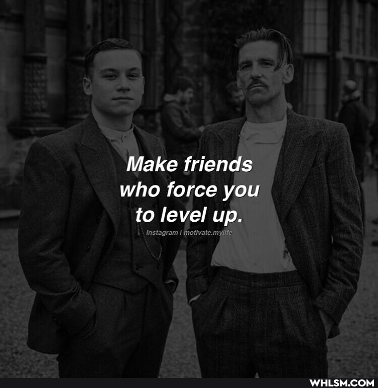 Make friends who force you to level up.
