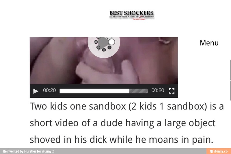 Two Kids One Sandbox 2 Kids1 Sandbox Is A Short Video Of A Dude Having A Large Object Shoved In His Dick While He Moans In Pain Ifunny