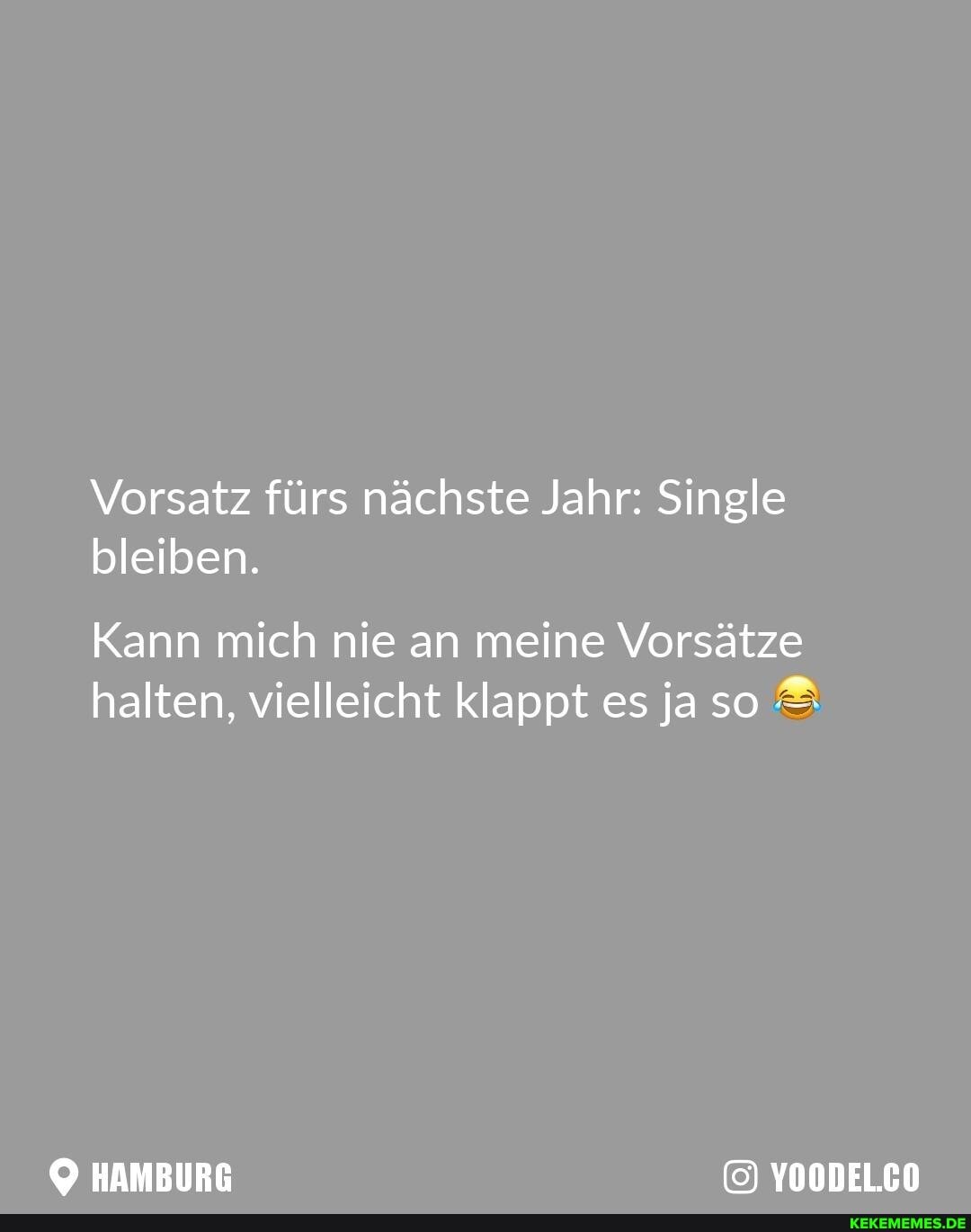 Vorsatz fürs nächste Jahr: Single bleiben.
Kann mich nie an meine Vorsätze halten, vielleicht klappt es ja so
HAMBURG YOODELCO