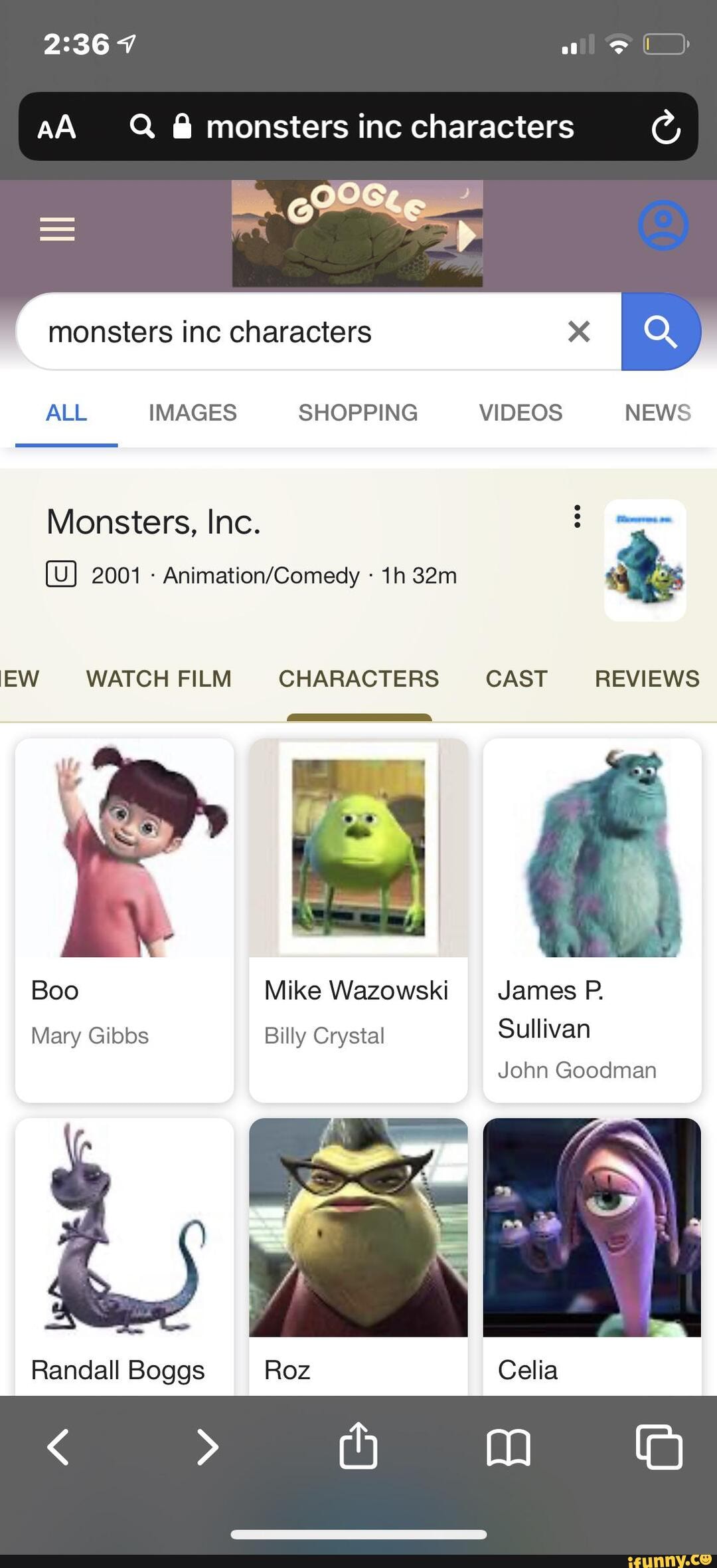 7
AA Q @ monsters inc characters
monsters inc characters x
ALL IMAGES SHOPPING ~-VIDEOS_----s NEWS Monsters, Inc.
2001 - -
IEW WATCH FILM CHARACTERS CAST REVIEWS
Boo Mike Wazowski James P.
Mary Gibbs Billy Crystal Sullivan
John Goodman
Randall Boggs Roz Celia