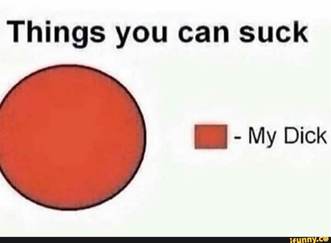 Things you can suck . - My Dick - iFunny