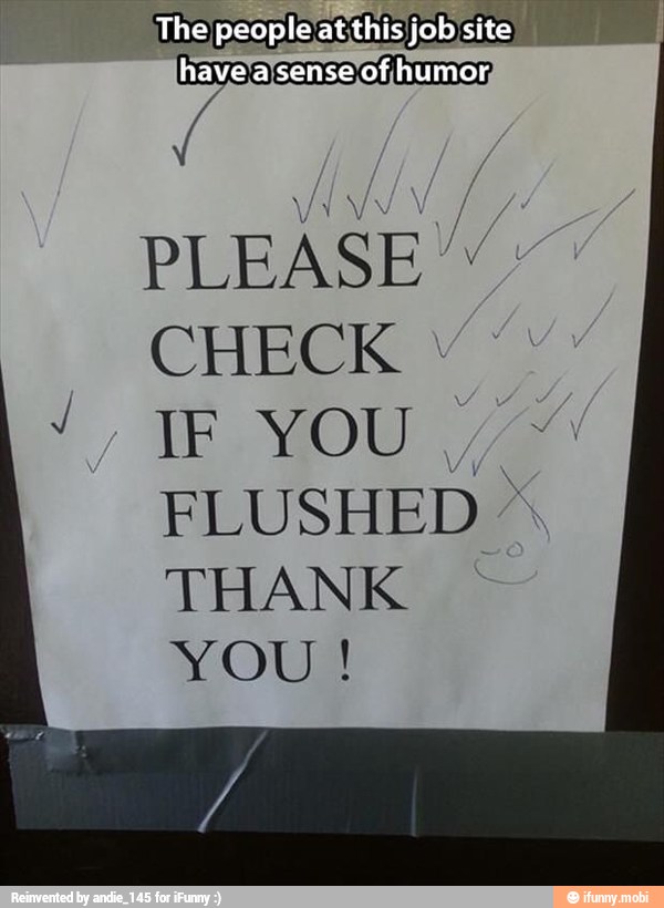 The people at;this job
O
lhave'asensejof
humor) PLEASE";
CHECK Y:
FLUSHED THANK