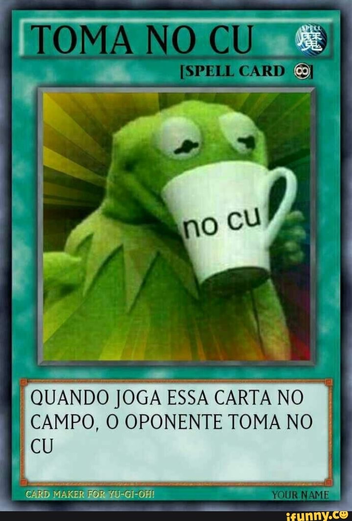 É
QUANDO JOGA ESSA CARTA
I CAMPO, O OPONENTE TOMA NO
I
I
CU