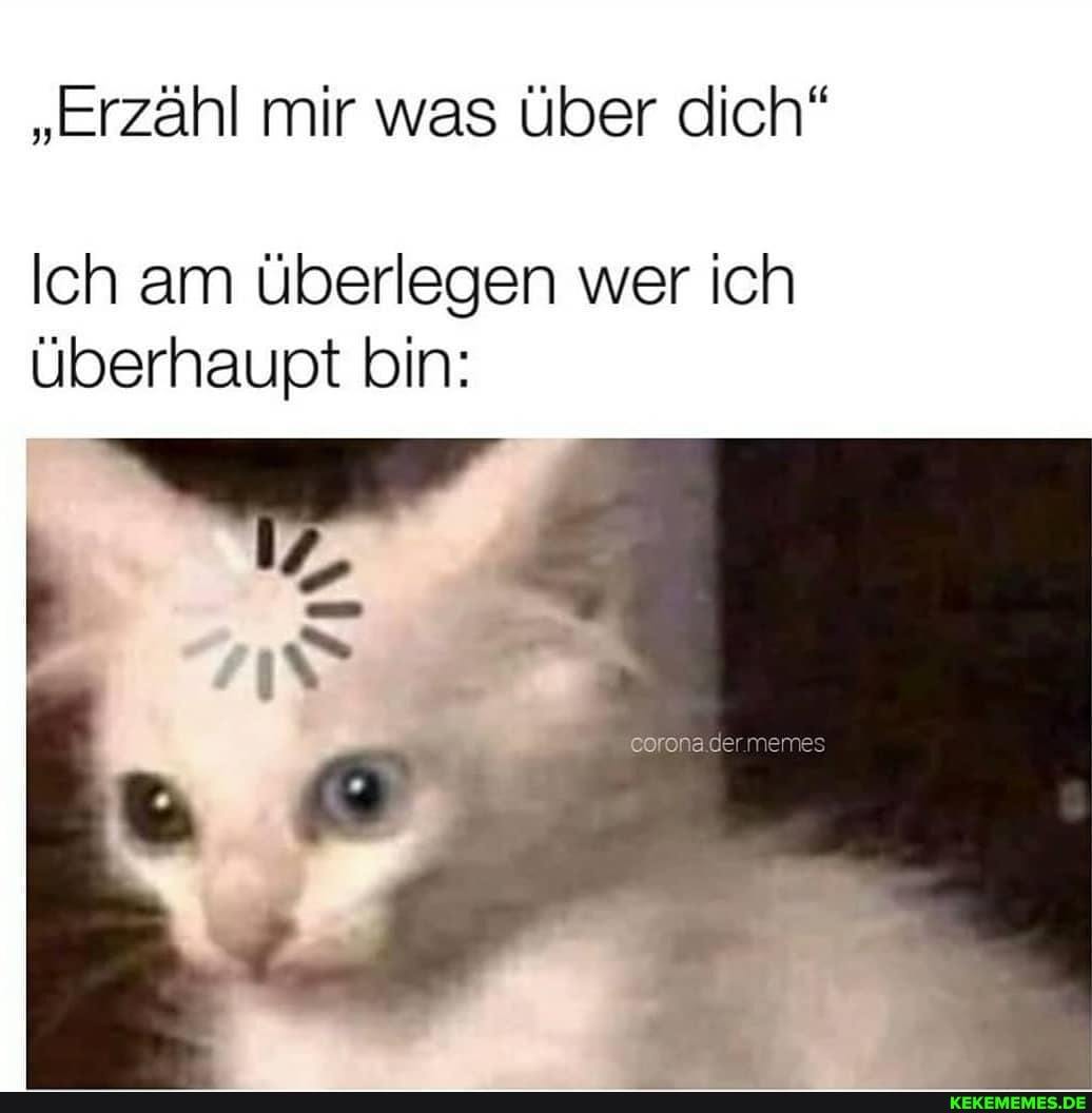"Erzähl mir was über dich"
Ich am Überlegen wer ich überhaupt bin:
corona der nenes