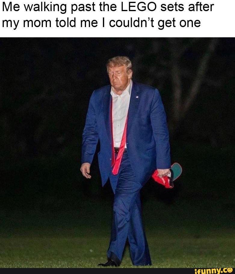 Me walking past the LEGO sets after
my mom told me I couldn't get one