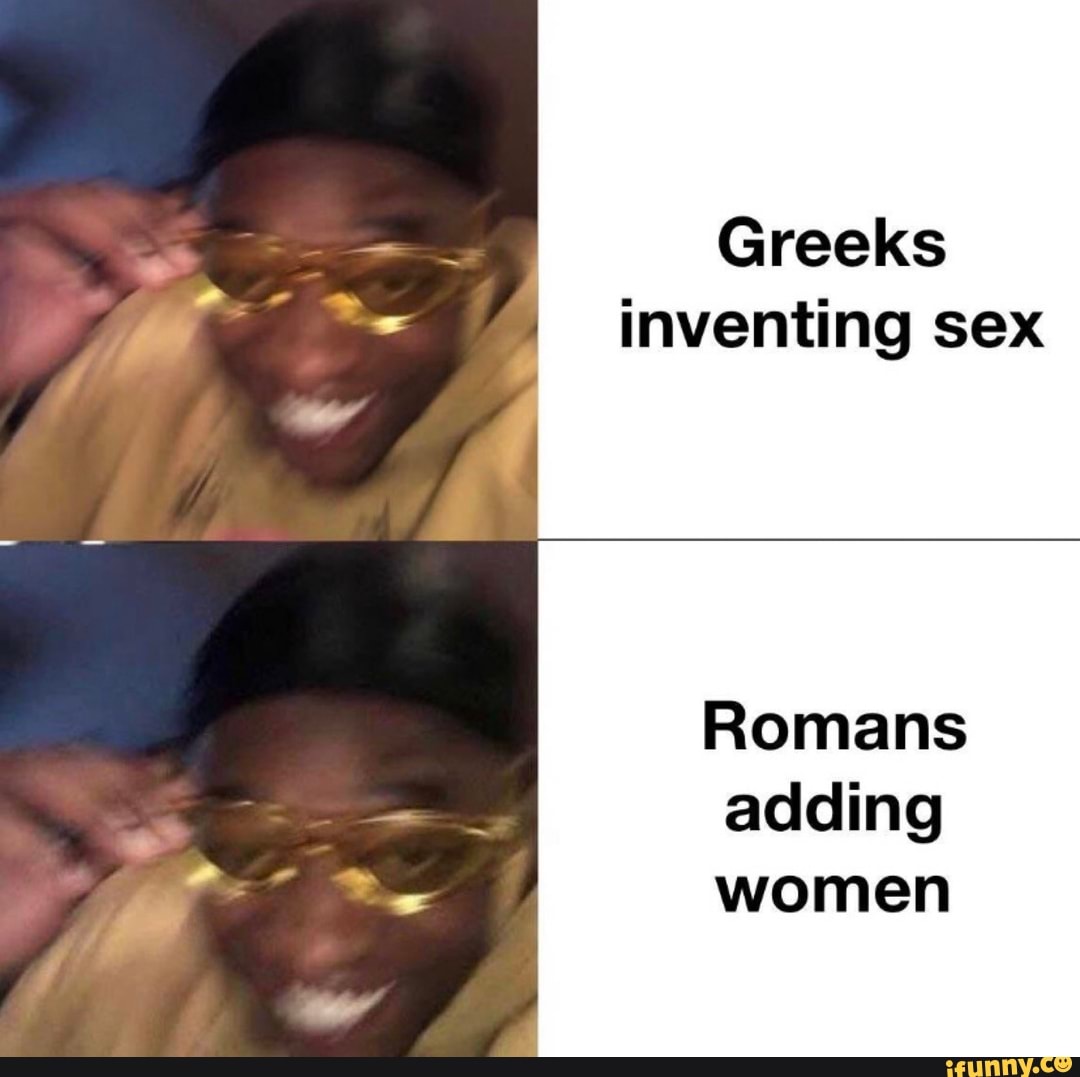 Greeks Inventing Sex Romans Adding Women Ifunny