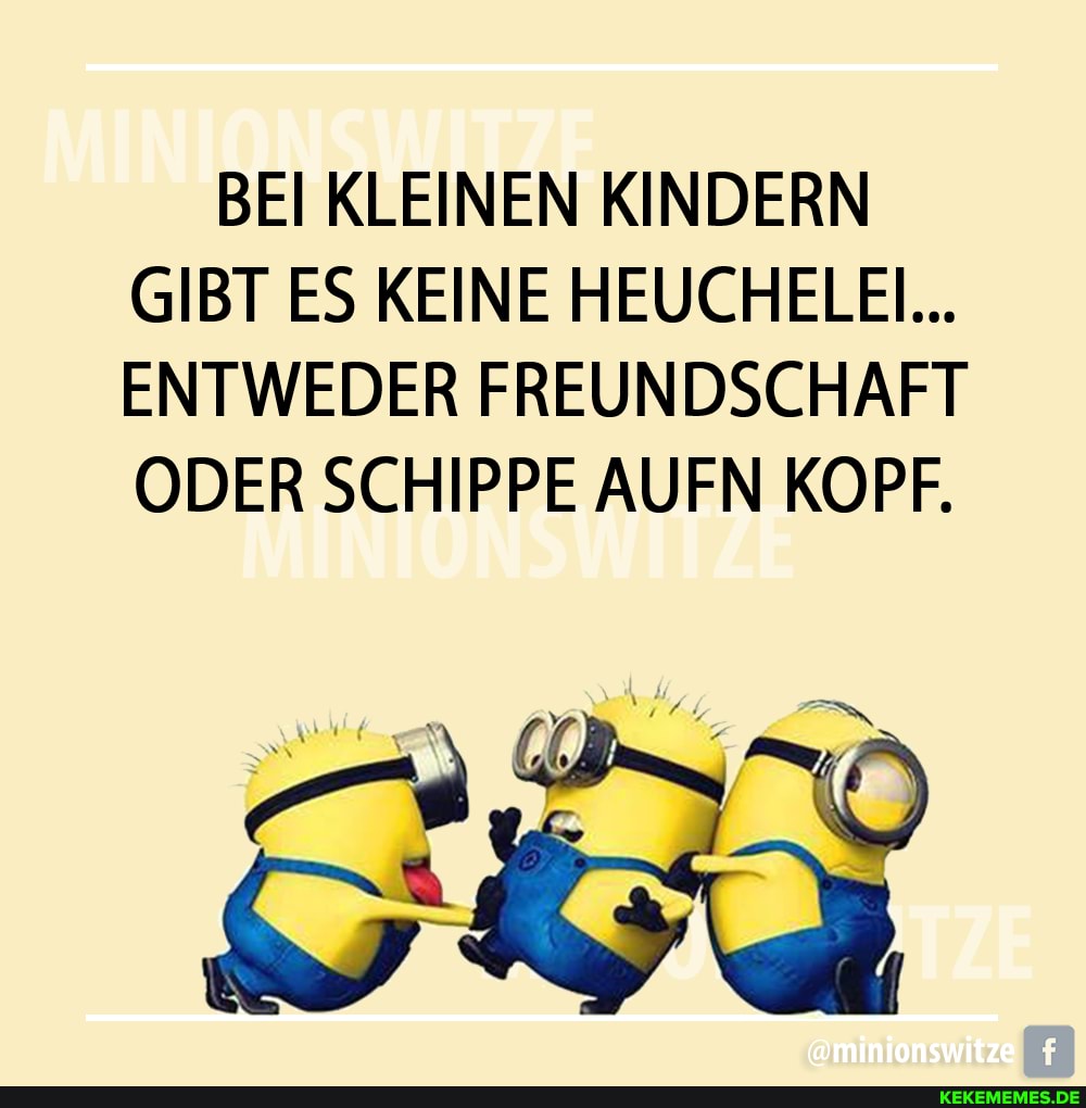 BEI KLEINEN KINDERN GIBT ES KEINE HEUCHELEI...
ENTWEDER FREUNDSCHAFT ODER SCHIPPE AUFN KOPF.