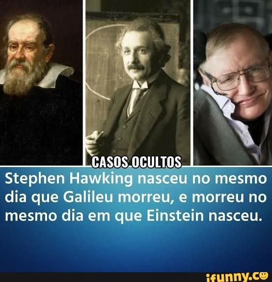 CASOS OCULTOS Stephen Hawking nasceu no mesmo dia que Galileu morreu, e morreu no mesmo dia em que Einstein nasceu.