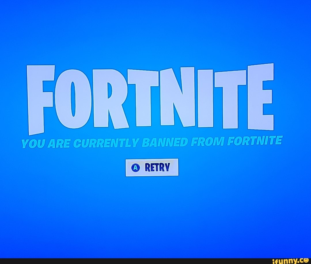 FORTNITE YOU ARE CURRENTLY BANNED FROM FORTNITE - iFunny