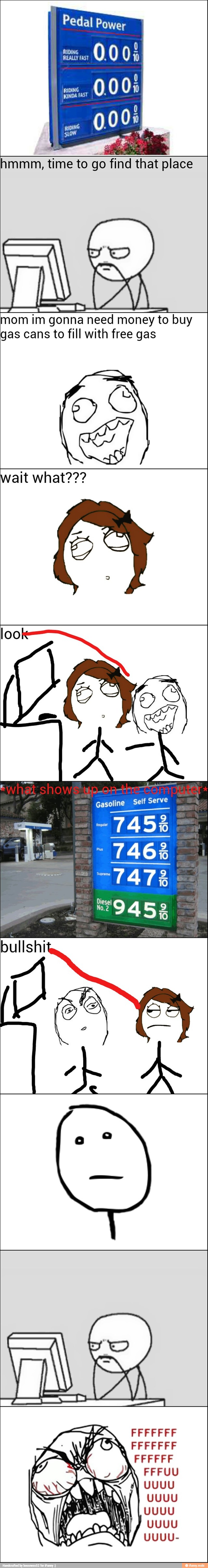 me
0.005
KINDA FAST
0
7
000%
hmmm, time to
go find that place
mom im gonna need money to buy
gas cans to fill with free gas
