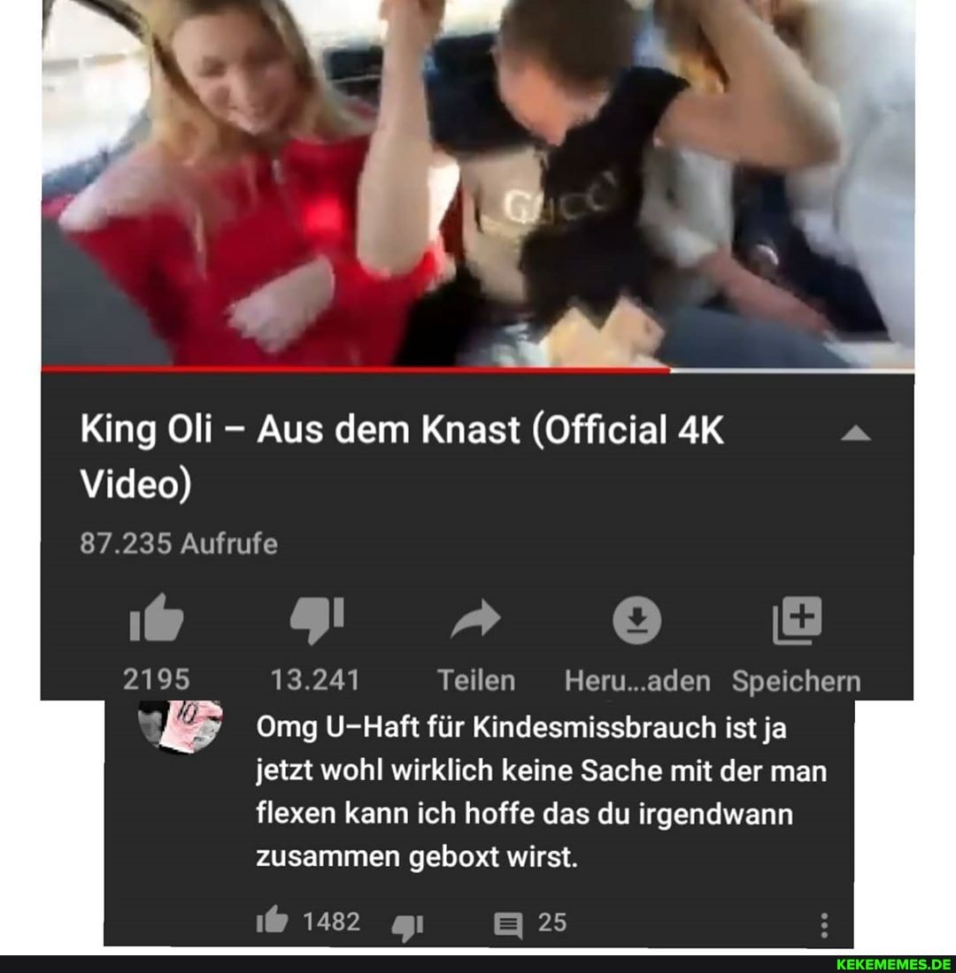 King Oli - Aus dem Knast (Official
Video)
87.235 Aufrufe
2195 13.241 Teilen Heru..aden Speichern
Omg U-Haft für Kindesmissbrauch ist ja jetzt wohl wirklich keine Sache mit der man flexen kann ich hoffe das du irgendwann zusammen geboxt wirst.
i@ 1482 gu 25