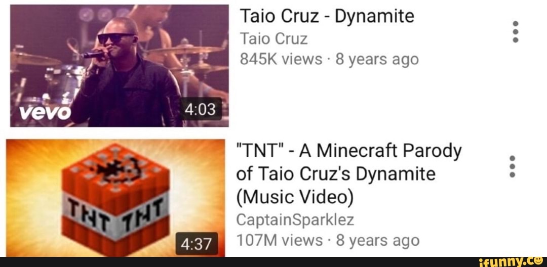 Taio Cruz - Dynamite
Tao Cruz
845K views 8 years ago
"TNT" -A Minecraft Parody of Taio Cruz's Dynamite
(Music Video)
CaptainSparklez
107M views 8 years ago