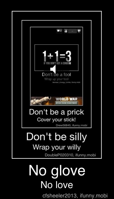Don T Be A Prick Cover Your Stick Don T Be Silly Wrap Your Willy No Glove No Love No Glove No Love Ifunny