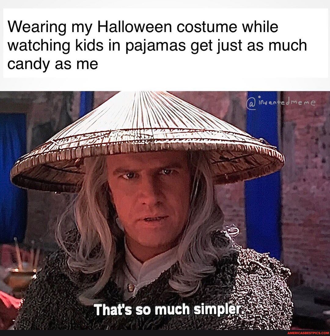 Wearing my Halloween costume while watching kids in pajamas get just as much candy as me
That's so much simple