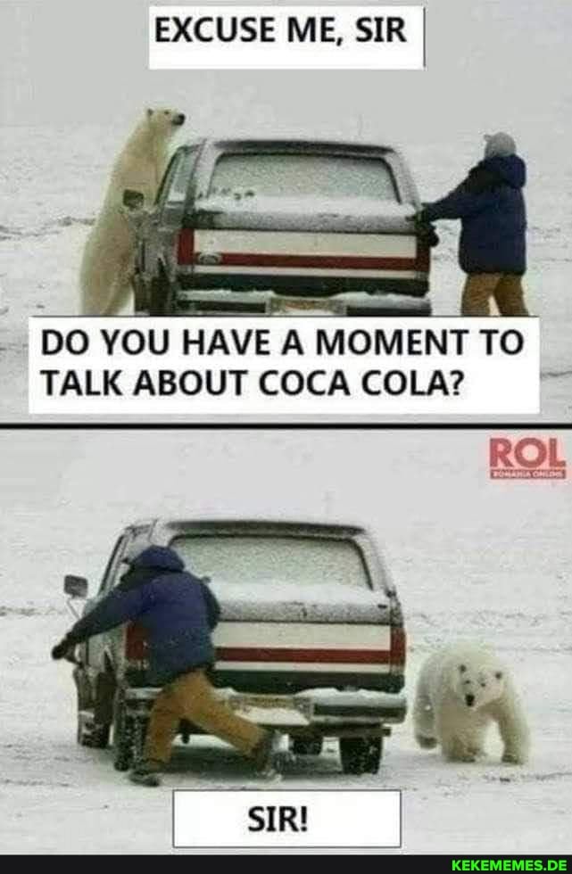 EXCUSE ME, SIR I
DO YOU HAVE A MOMENT TO TALK ABOUT COCA COLA?
ROL