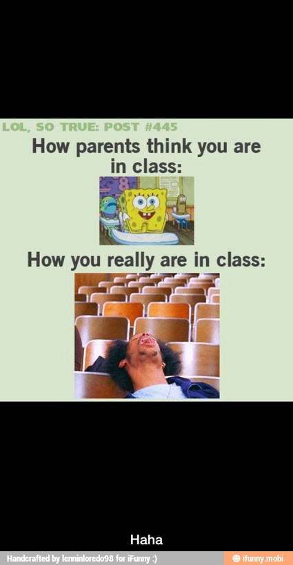How parents think you are
in class:
How you really are in class: - Haha
