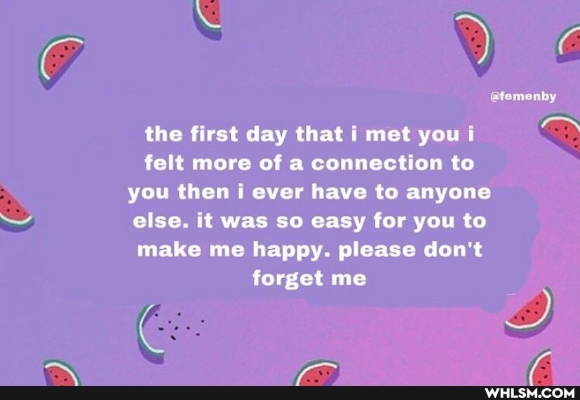 @femenby
the first day that i met your felt more of a connection to you then i ever have to anyone else. it was so easy for you to make me happy. please don't forget me