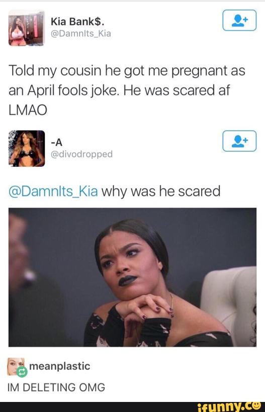 Told my cousín he got me pregnant as
an April foolsjoke. He was scared af
LMAO
©Damn1tsj<Ia Why was he scared
("à meanplastic
