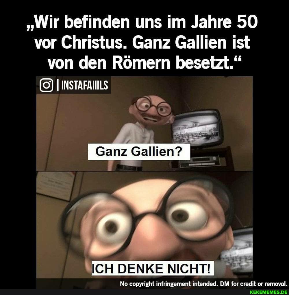 "Wir befinden uns im Jahre 50 vor Christus. Ganz Gallien ist von den Römern besetzt."
INSTAFANILS
Ganz Gallen?
ICH DENKE