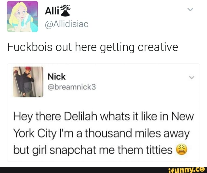 Fuckbois Out Here Getting Creative Hey There Delilah Whats It Like In New York City I M A Thousand Miles Away But Girl Snapchat Me Them Titties C Ifunny
