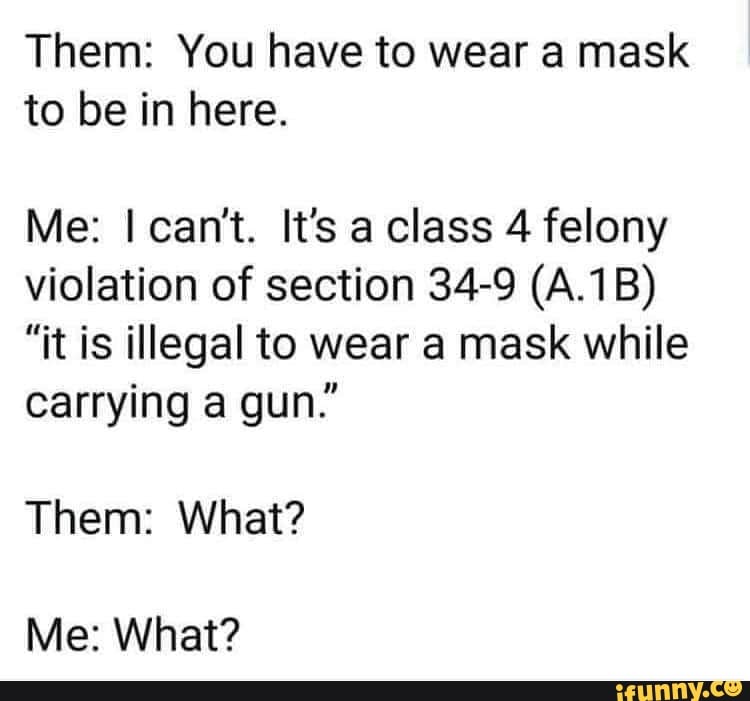 Them You have to wear a mask to be in here. Me I can't. It's aclass 4