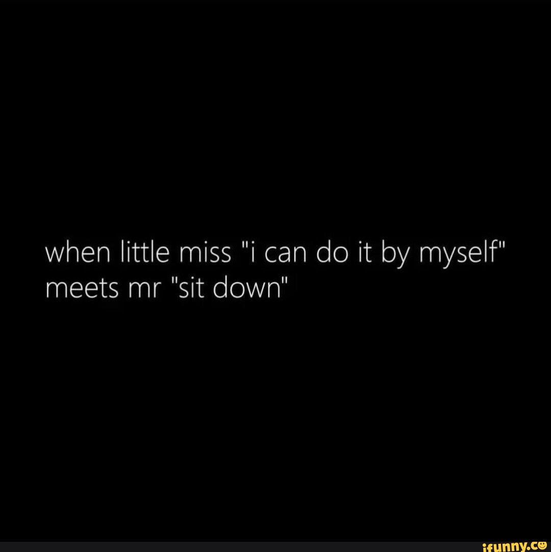 When Little Miss I Can Do It By Myself Meets Mr Sit Down Ifunny