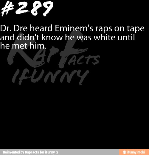 Dr. Dre heard Eminem's raps on tape
and didn't know he was white until
he met him.