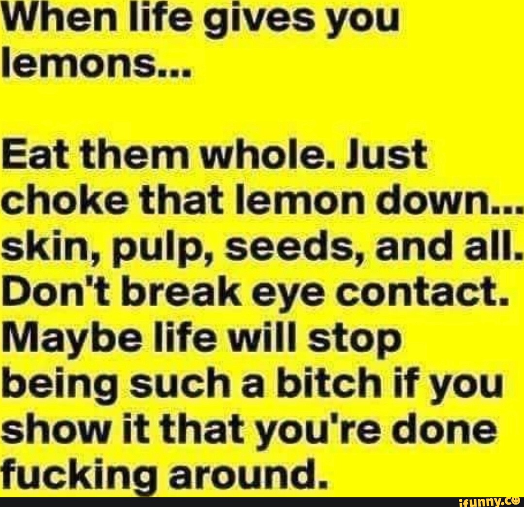 Curated visual reference: When Life Gives You Lemons Eat Them Whole Just Choke Photo Inspiration