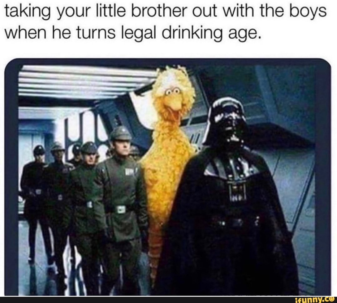 taking your little brother out with the boys
when he turns legal drinking age.