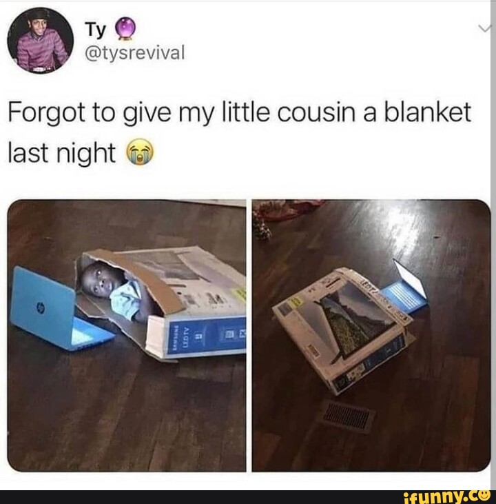 to give my little cousin a blanket last night iFunny