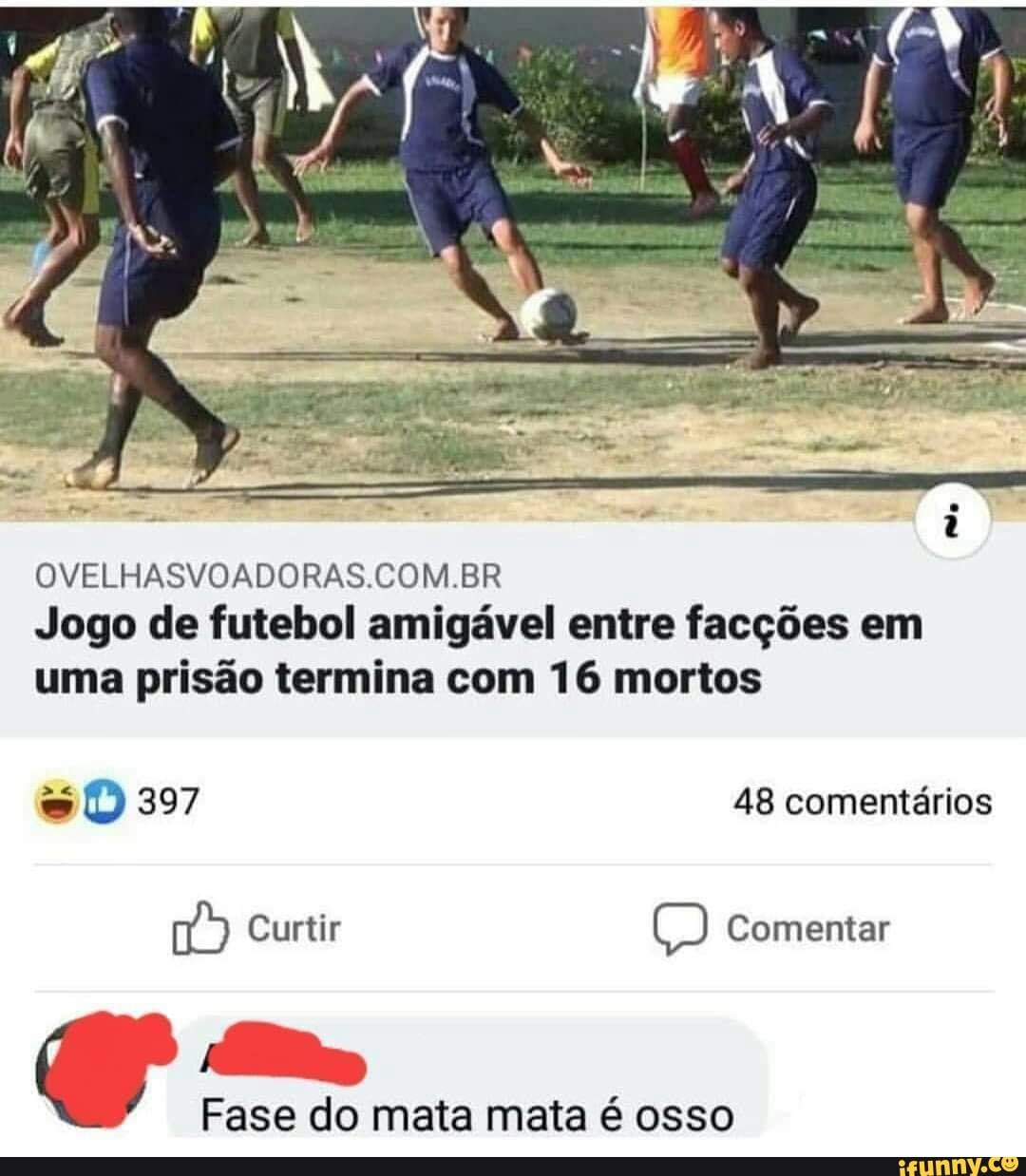 OVELHASVOADORAS.COM.BR Jogo de futebol amigável entre facções em uma prisão termina com 16 mortos
48 comentários
Curtir Comentar
Fase do mata mata é osso