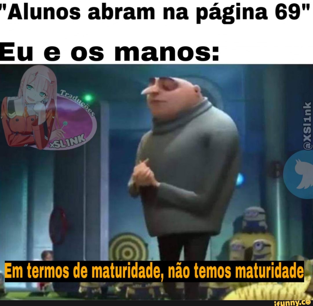'Alunos abram na página 69"
ue os manos:
mA
I
Em termos de maturidade, não temos maturidade