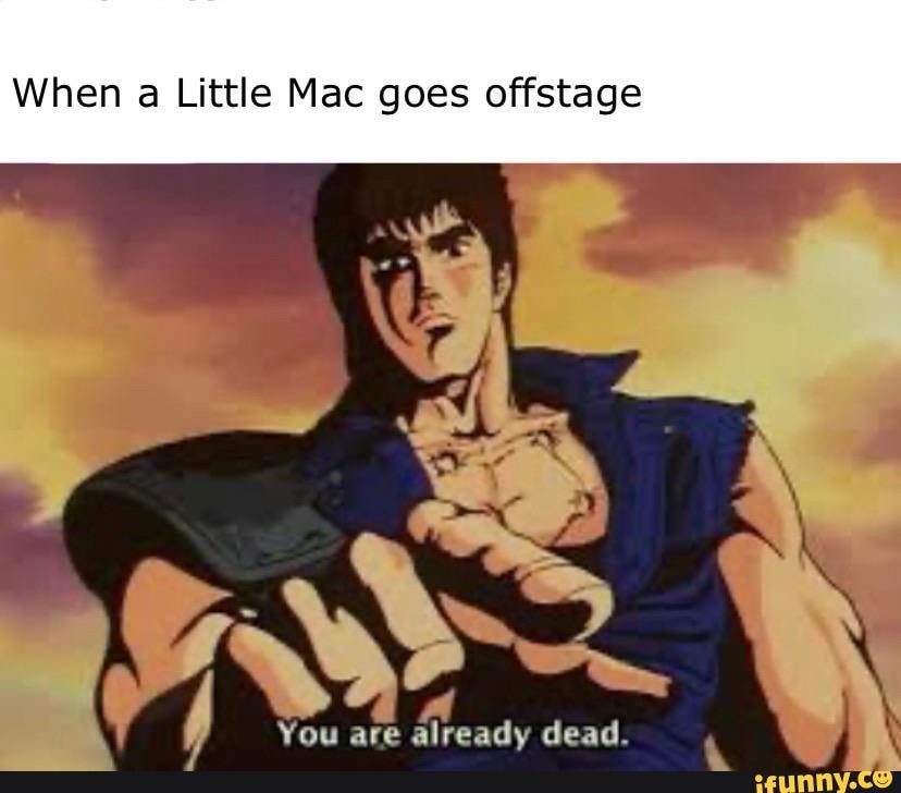 When a Little Mac goes offstage
we
You are already dead.