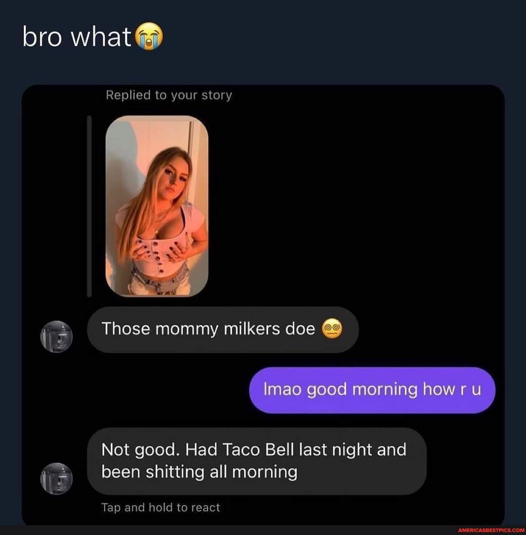 Bro what Replied to your story Those mommy milkers doe Imao good morning  how Not good. Had Taco Bell last night and been shitting all morning Tap  and hold to react -