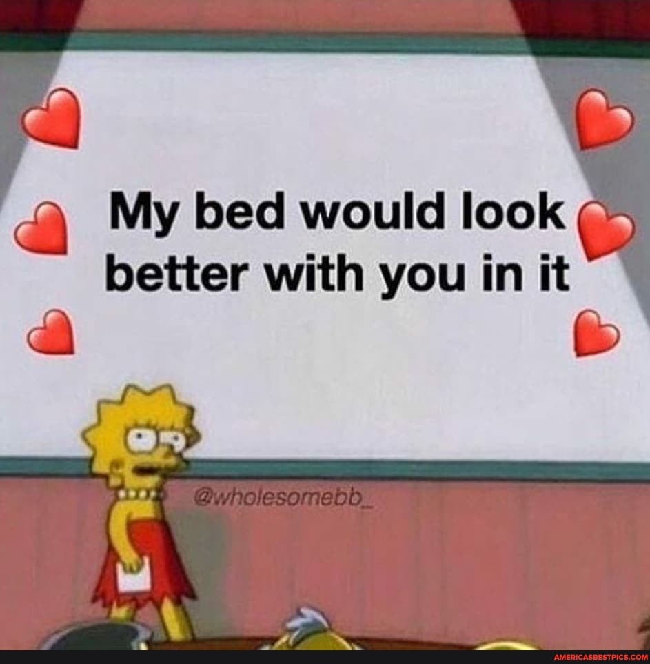 My bed would look better with you in it