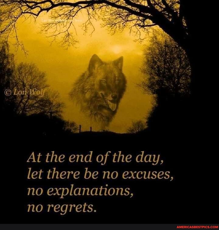 At the end of the day, let there be no excuses, no explanations,
no regrets.