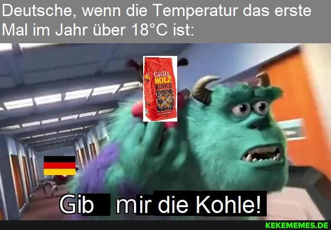 Deutsche, wenn die Temperatur das erste
Mal im Jahr über ist:
Ch mir Krahlal