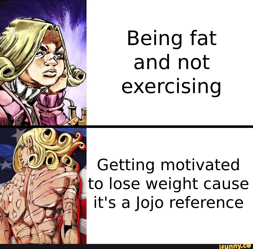 RE Being fat and not exercising Getting motivated to lose weight cause it's  a Jojo reference 