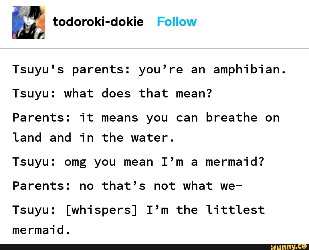 Tsuyu's parents: you’re an amphibian. Tsuyu: what does that mean