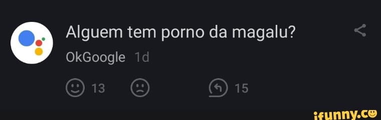 Alguem tem porno da magalu?
OkGoogle id
13 is
