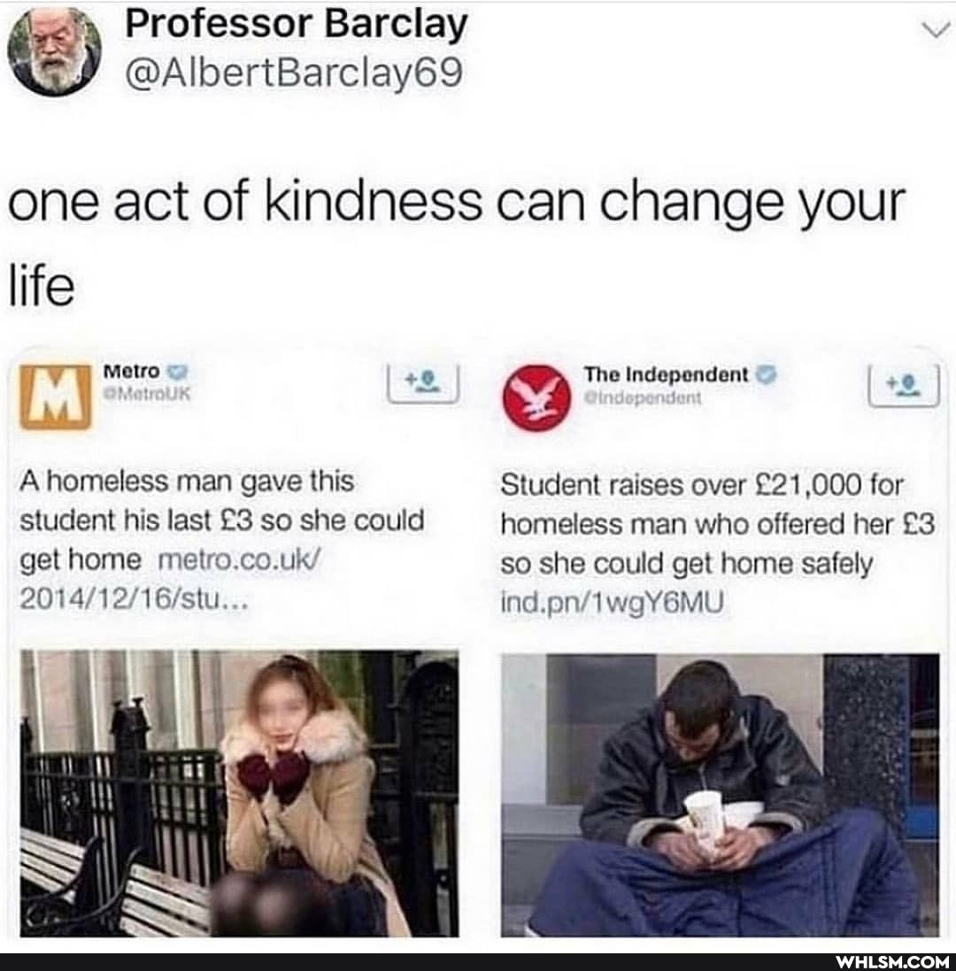se%, Professor Barclay
@AlbertBarclay69 one act of kindness can change your life
Metro The Independent I
A homeless man gave this Student raises over for student his last so she could homeless man who offered her gethome metro.co.uk/ so she could get home safely