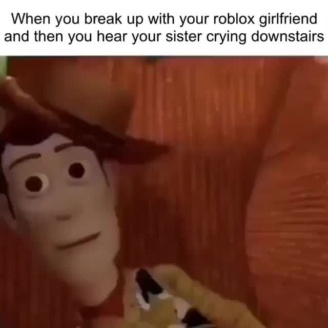 When You Break Up With Your Roblox Girlfriend And Then You Hear