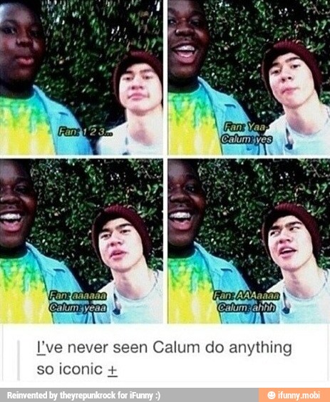 I've never seen Calum do anything
iconic