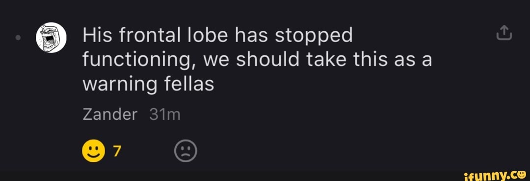 His frontal lobe has stopped functioning, we should take this as a warning fellas
gander