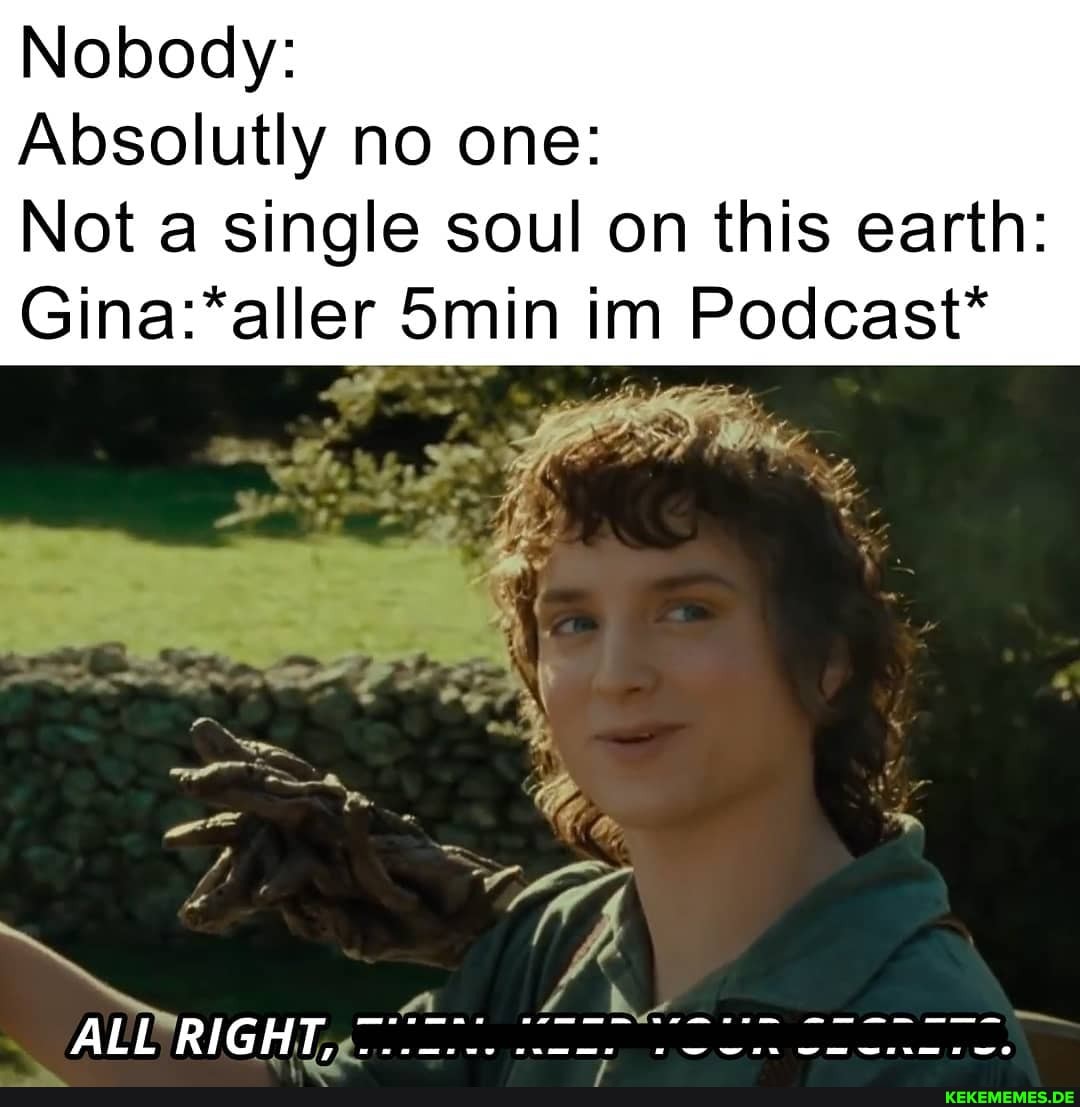 Nobody:
Absolutly no one:
Not a single soul on this earth:
Smin im Podcast*
GOES Wi
RIGHT,,