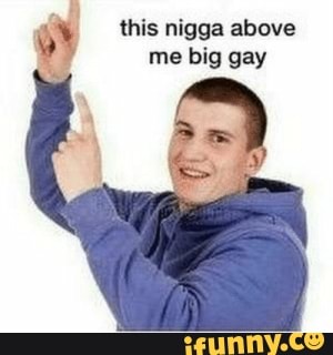 person above me big gay meme