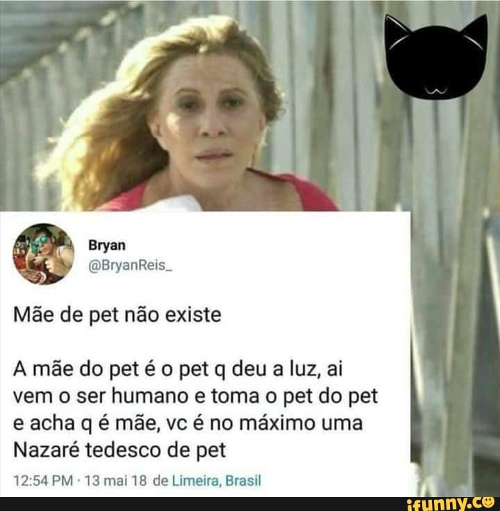 Mãe de pet não existe
A mãe do pet é o pet q deu a luz, ai vem o ser humano e toma o pet do pet e acha q é mãe, vc é no máximo uma
Nazaré tedesco de pet
PM 13 mai 18 de Limeira, Brasil