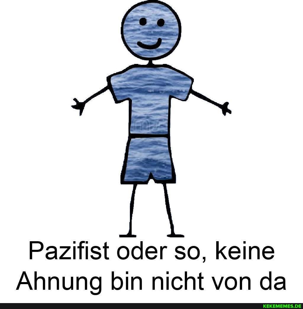 Pazifist oder so, keine
Ahnung bin nicht von da