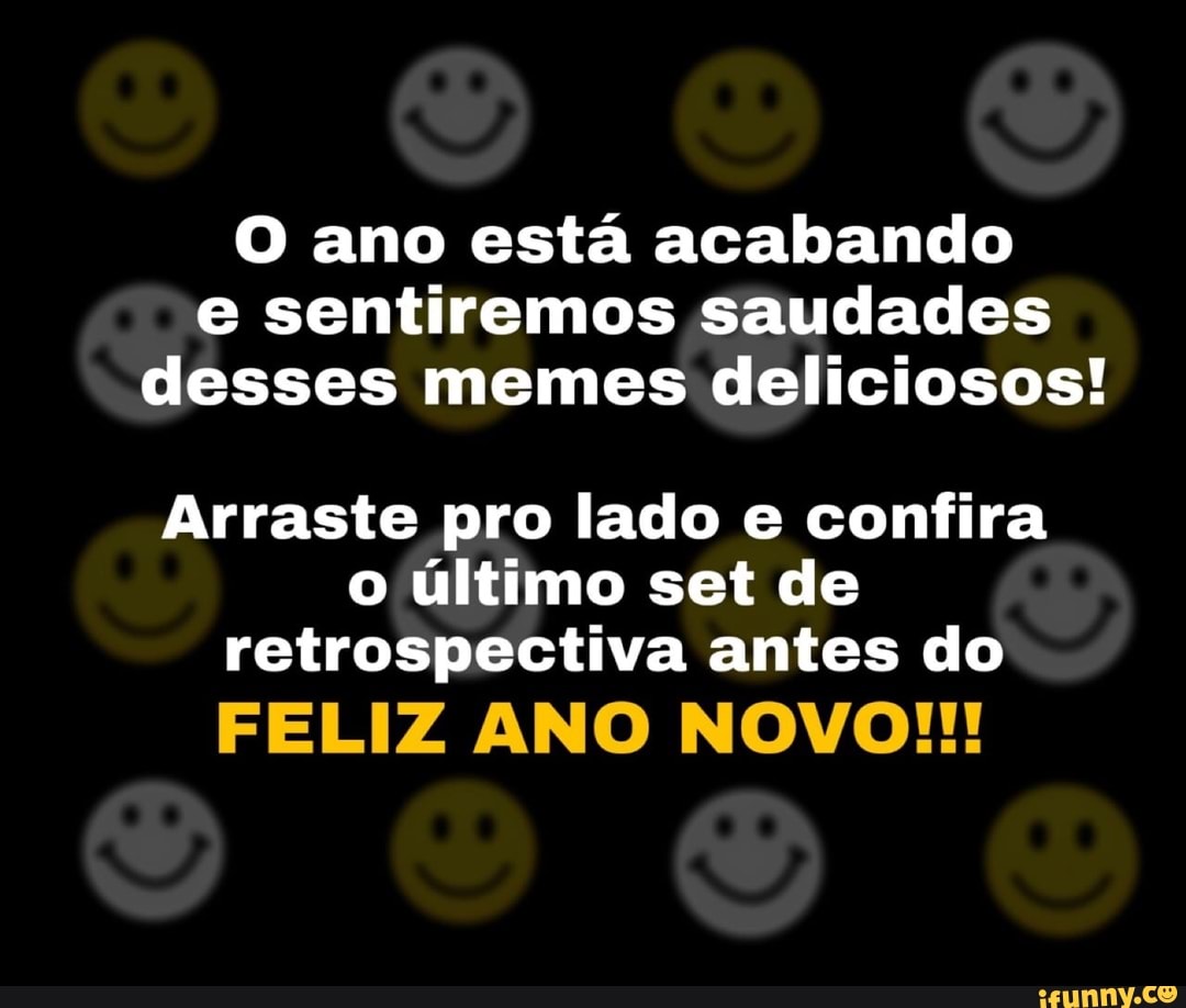 O ano está acabando
e sentiremos saudades
desses memes deliciosos!
Arraste pro lado e confira
o último set de
retrospectiva antes do
FELIZ ANO NOVO!!!
