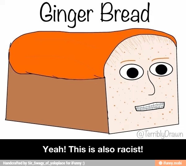 Ginger Bread
(Ol Olen
Yeah! This is also racist! - Yeah! This is also racist!
